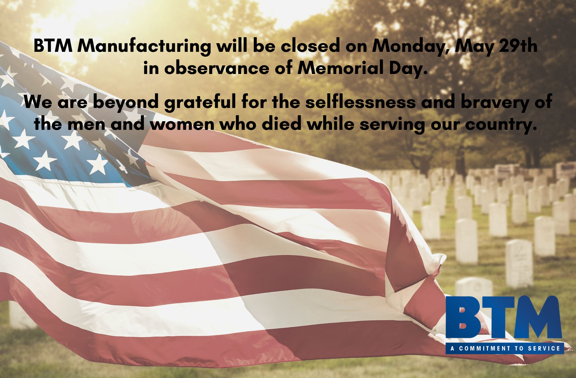 BTM Manufacturing Closed on Memorial Day